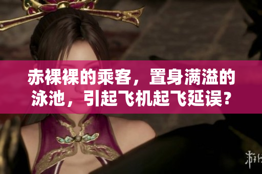 赤裸裸的乘客，置身满溢的泳池，引起飞机起飞延误？！