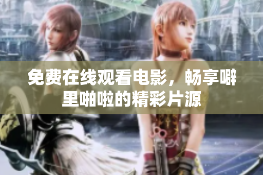 免费在线观看电影，畅享噼里啪啦的精彩片源