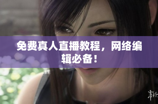 免费真人直播教程，网络编辑必备！