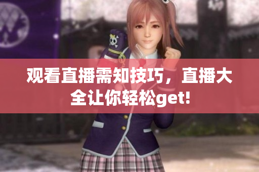观看直播需知技巧，直播大全让你轻松get!