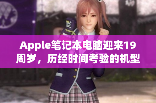 Apple笔记本电脑迎来19周岁，历经时间考验的机型