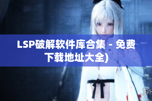 LSP破解软件库合集 - 免费下载地址大全)