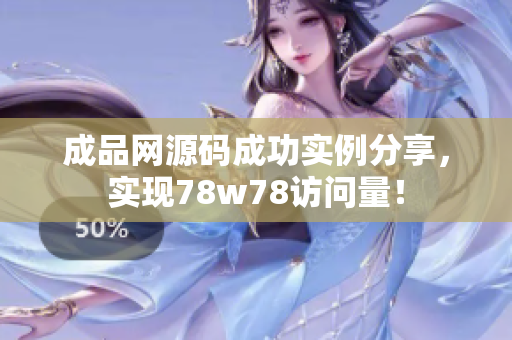 成品网源码成功实例分享，实现78w78访问量！