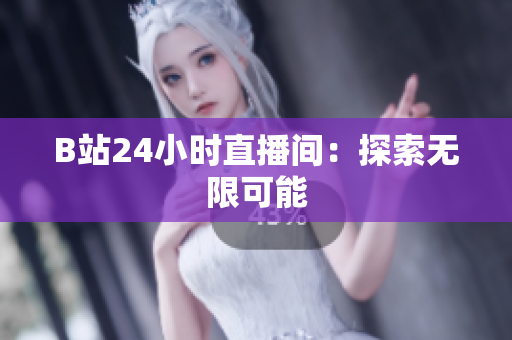 B站24小时直播间：探索无限可能