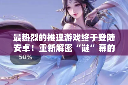 最热烈的推理游戏终于登陆安卓！重新解密“谜”幕的时刻到了！