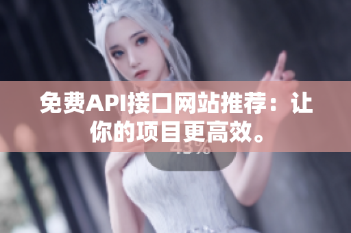 免费API接口网站推荐：让你的项目更高效。