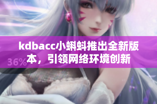 kdbacc小蝌蚪推出全新版本，引领网络环境创新
