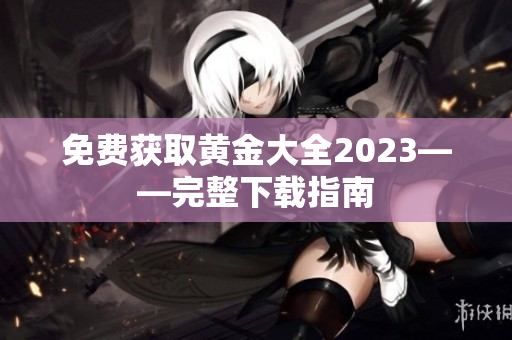 免费获取黄金大全2023——完整下载指南