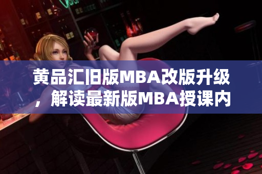 黄品汇旧版MBA改版升级，解读最新版MBA授课内容