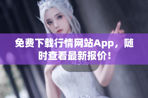 免费下载行情网站App，随时查看最新报价！