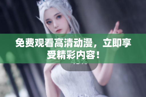免费观看高清动漫，立即享受精彩内容！