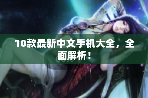 10款最新中文手机大全，全面解析！