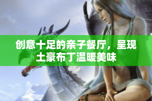 创意十足的亲子餐厅，呈现土豪布丁温暖美味