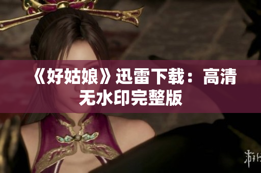 《好姑娘》迅雷下载：高清无水印完整版