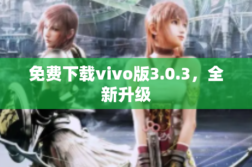 免费下载vivo版3.0.3，全新升级