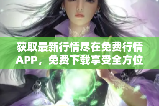 获取最新行情尽在免费行情APP，免费下载享受全方位服务！