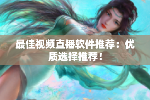 最佳视频直播软件推荐：优质选择推荐！