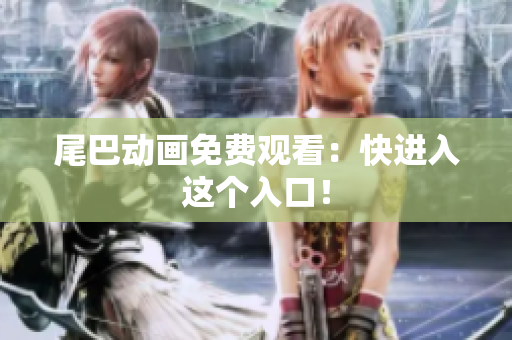 尾巴动画免费观看：快进入这个入口！