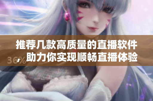 推荐几款高质量的直播软件，助力你实现顺畅直播体验