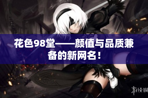 花色98堂——颜值与品质兼备的新网名！