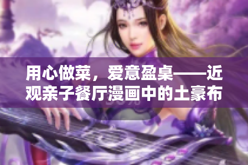 用心做菜，爱意盈桌——近观亲子餐厅漫画中的土豪布丁
