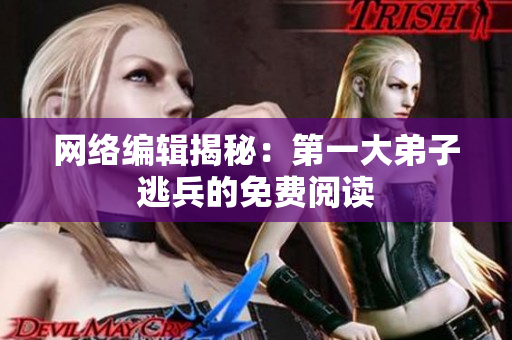网络编辑揭秘：第一大弟子逃兵的免费阅读