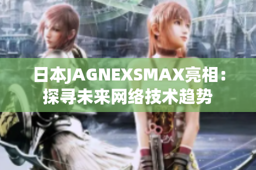 日本JAGNEXSMAX亮相：探寻未来网络技术趋势