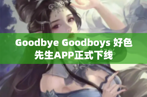 Goodbye Goodboys 好色先生APP正式下线