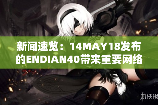 新闻速览：14MAY18发布的ENDIAN40带来重要网络安全功能