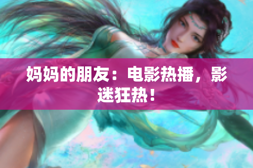 妈妈的朋友：电影热播，影迷狂热！