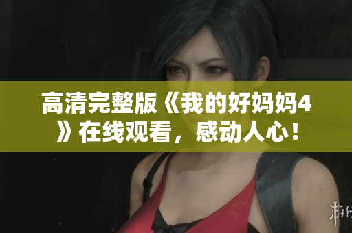 高清完整版《我的好妈妈4》在线观看，感动人心！