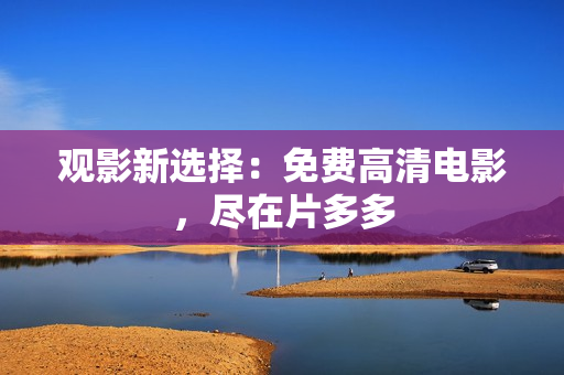 观影新选择：免费高清电影，尽在片多多
