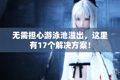 无需担心游泳池溢出，这里有17个解决方案！