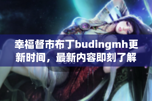 幸福督市布丁budingmh更新时间，最新内容即刻了解