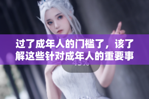 过了成年人的门槛了，该了解这些针对成年人的重要事项了