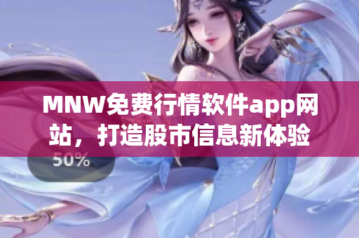 MNW免费行情软件app网站，打造股市信息新体验
