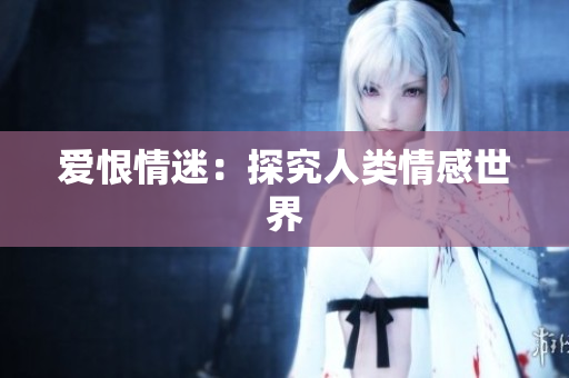 爱恨情迷：探究人类情感世界