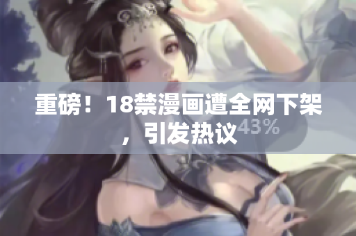 重磅！18禁漫画遭全网下架，引发热议