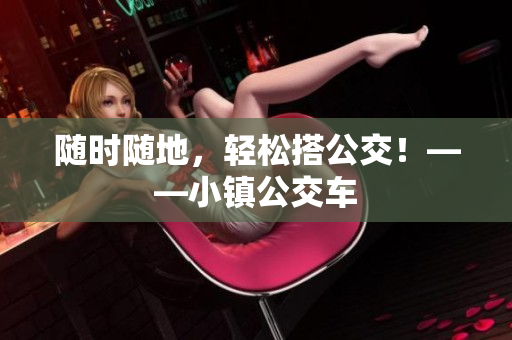随时随地，轻松搭公交！——小镇公交车