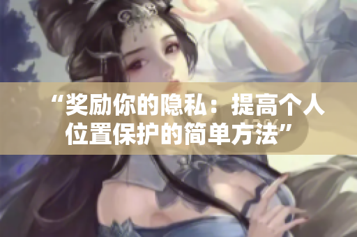 “奖励你的隐私：提高个人位置保护的简单方法”