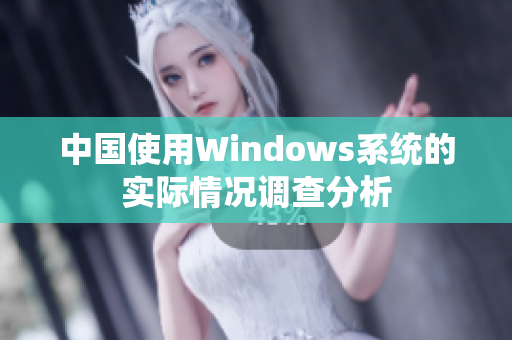 中国使用Windows系统的实际情况调查分析