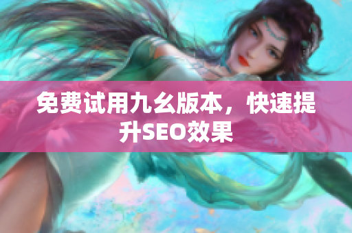 免费试用九幺版本，快速提升SEO效果