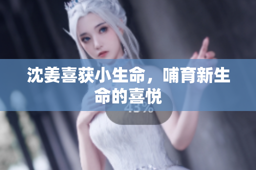 沈姜喜获小生命，哺育新生命的喜悦