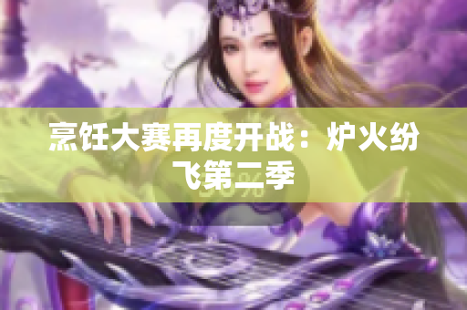 烹饪大赛再度开战：炉火纷飞第二季
