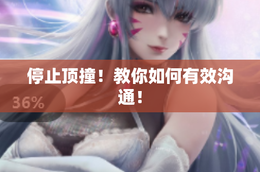 停止顶撞！教你如何有效沟通！