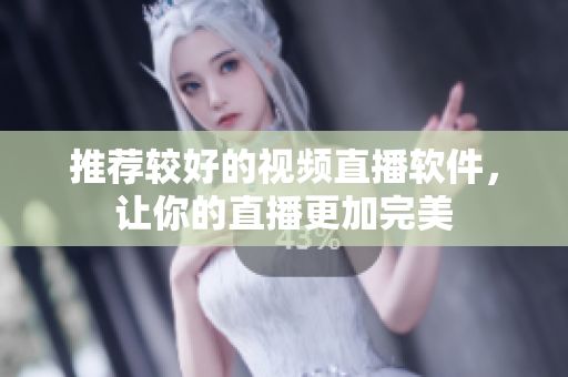 推荐较好的视频直播软件，让你的直播更加完美