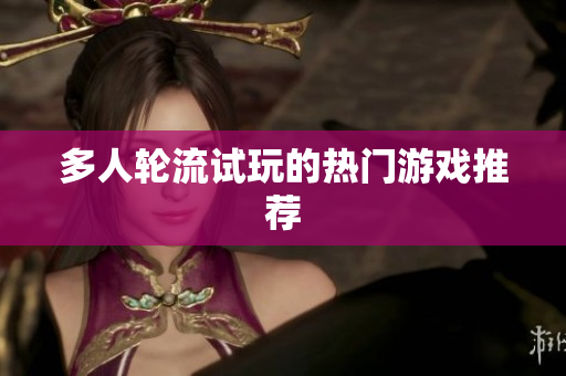 多人轮流试玩的热门游戏推荐