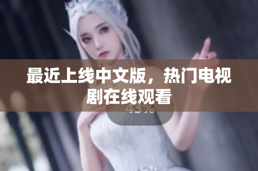最近上线中文版，热门电视剧在线观看