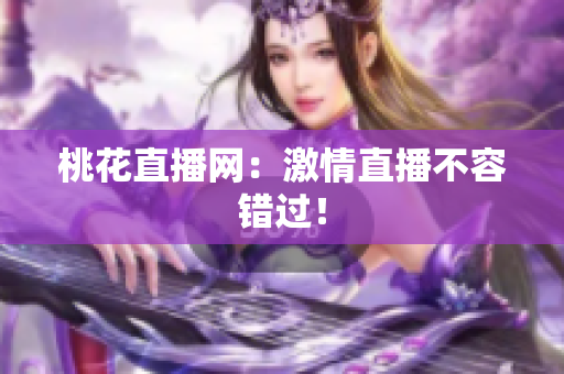 桃花直播网：激情直播不容错过！