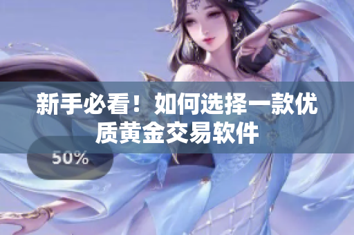 新手必看！如何选择一款优质黄金交易软件